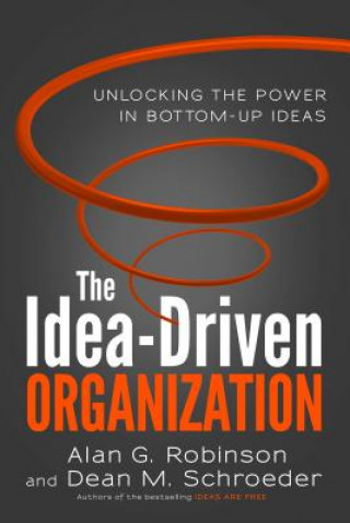 Kniha Idea-Driven Organization: Unlocking the Power in Bottom-Up Ideas Alan Robinson