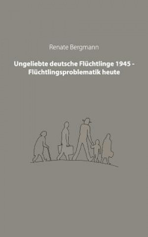 Kniha Ungeliebte deutsche Fluchtlinge 1945 - Fluchtlingsproblematik heute Renate Bergmann