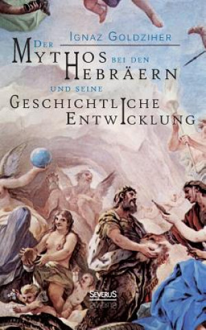Carte Mythos bei den Hebraern und seine geschichtliche Entwicklung Ignaz Goldziher