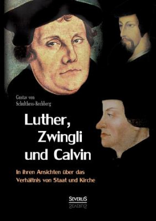 Książka Luther, Zwingli und Calvin in ihren Ansichten uber das Verhaltnis von Staat und Kirche Gustav Von Schulthess-Rechberg