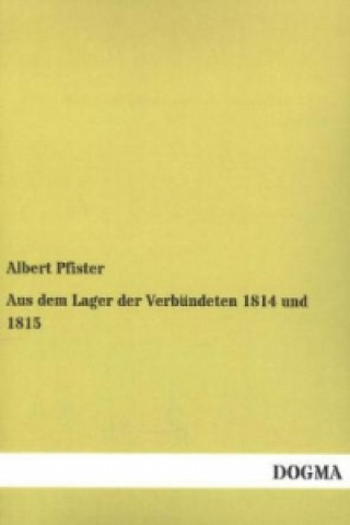 Könyv Aus dem Lager der Verbündeten 1814 und 1815 Albert Pfister
