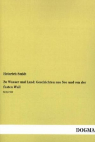 Kniha Zu Wasser und Land: Geschichten aus See und von der fasten Wall. Tl.1 Heinrich Smidt