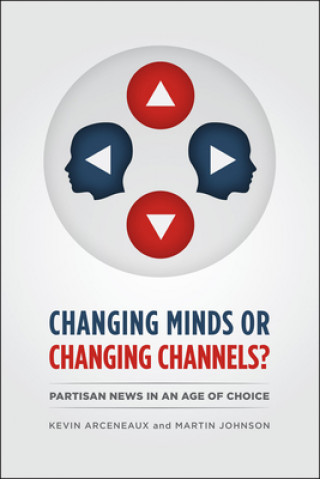 Książka CHANGING MINDS OR CHANGING CHANNELS? - PARTISANNEWS IN AN AGE OF CHOICE Kevin Arceneaux