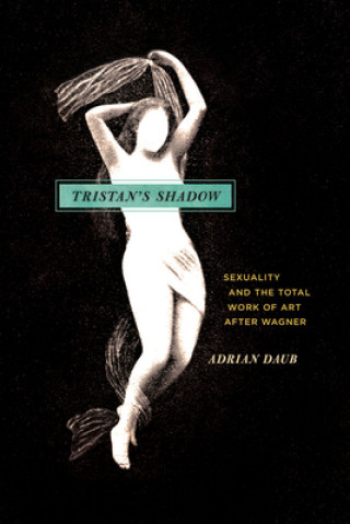 Kniha Tristan`s Shadow - Sexuality and the Total Work of Art after Wagner Adrian Daub