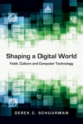Carte Shaping a Digital World - Faith, Culture and Computer Technology Derek C Schuurman