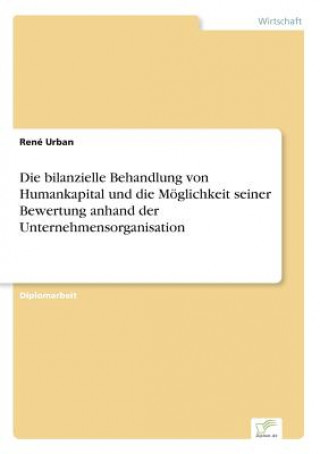 Buch bilanzielle Behandlung von Humankapital und die Moeglichkeit seiner Bewertung anhand der Unternehmensorganisation René Urban