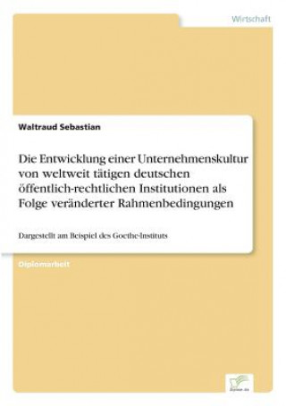 Książka Entwicklung einer Unternehmenskultur von weltweit tatigen deutschen oeffentlich-rechtlichen Institutionen als Folge veranderter Rahmenbedingungen Waltraud Sebastian