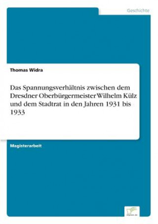 Kniha Spannungsverhaltnis zwischen dem Dresdner Oberburgermeister Wilhelm Kulz und dem Stadtrat in den Jahren 1931 bis 1933 Thomas Widra