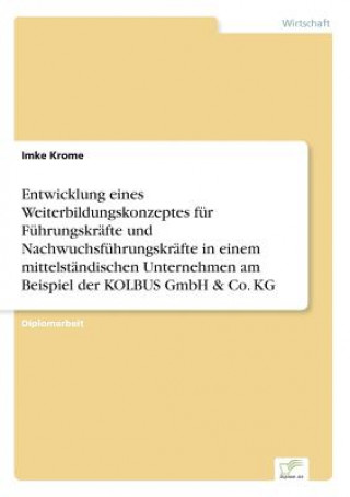 Book Entwicklung eines Weiterbildungskonzeptes fur Fuhrungskrafte und Nachwuchsfuhrungskrafte in einem mittelstandischen Unternehmen am Beispiel der KOLBUS Imke Krome