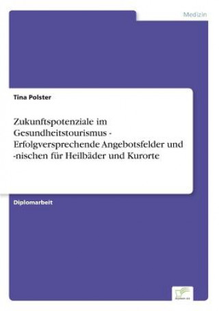 Kniha Zukunftspotenziale im Gesundheitstourismus - Erfolgversprechende Angebotsfelder und -nischen fur Heilbader und Kurorte Tina Polster