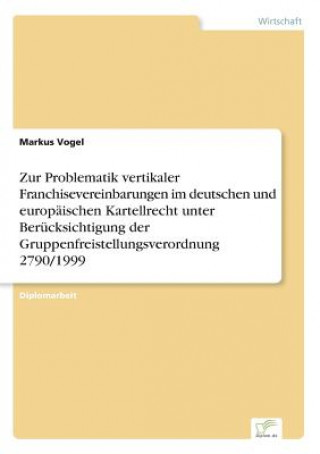 Kniha Zur Problematik vertikaler Franchisevereinbarungen im deutschen und europaischen Kartellrecht unter Berucksichtigung der Gruppenfreistellungsverordnun Markus Vogel