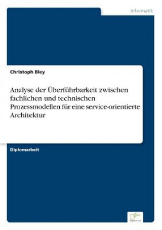 Livre Analyse der UEberfuhrbarkeit zwischen fachlichen und technischen Prozessmodellen fur eine service-orientierte Architektur Christoph Bley