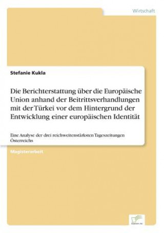Книга Berichterstattung uber die Europaische Union anhand der Beitrittsverhandlungen mit der Turkei vor dem Hintergrund der Entwicklung einer europaischen I Stefanie Kukla