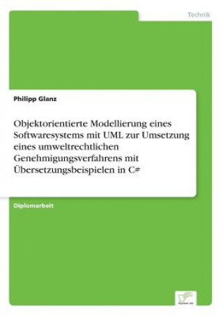 Kniha Objektorientierte Modellierung eines Softwaresystems mit UML zur Umsetzung eines umweltrechtlichen Genehmigungsverfahrens mit UEbersetzungsbeispielen Philipp Glanz