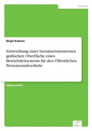 Könyv Entwicklung einer benutzerorientierten grafischen Oberflache eines Betriebsleitsystems fur den OEffentlichen Personennahverkehr Birgit Kolewa