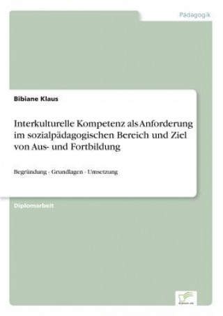 Książka Interkulturelle Kompetenz als Anforderung im sozialpadagogischen Bereich und Ziel von Aus- und Fortbildung Bibiane Klaus