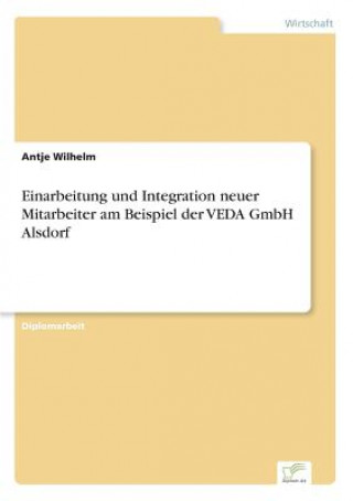 Könyv Einarbeitung und Integration neuer Mitarbeiter am Beispiel der VEDA GmbH Alsdorf Antje Wilhelm