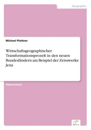 Kniha Wirtschaftsgeographischer Transformationsprozess in den neuen Bundeslandern am Beispiel der Zeisswerke Jena Michael Plattner