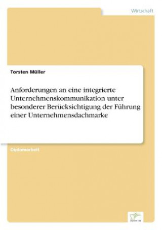 Knjiga Anforderungen an eine integrierte Unternehmenskommunikation unter besonderer Berucksichtigung der Fuhrung einer Unternehmensdachmarke Torsten Müller