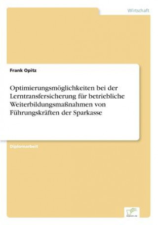 Kniha Optimierungsmoeglichkeiten bei der Lerntransfersicherung fur betriebliche Weiterbildungsmassnahmen von Fuhrungskraften der Sparkasse Frank Opitz