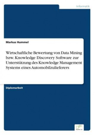 Kniha Wirtschaftliche Bewertung von Data Mining bzw. Knowledge Discovery Software zur Unterstutzung des Knowledge Management Systems eines Automobilzuliefer Markus Hummel