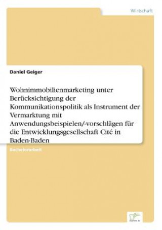 Libro Wohnimmobilienmarketing unter Berucksichtigung der Kommunikationspolitik als Instrument der Vermarktung mit Anwendungsbeispielen/-vorschlagen fur die Daniel Geiger