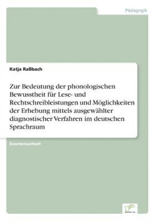 Livre Zur Bedeutung der phonologischen Bewusstheit fur Lese- und Rechtschreibleistungen und Moeglichkeiten der Erhebung mittels ausgewahlter diagnostischer Katja Raßbach