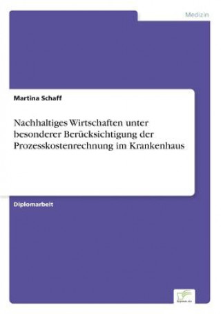 Knjiga Nachhaltiges Wirtschaften unter besonderer Berucksichtigung der Prozesskostenrechnung im Krankenhaus Martina Schaff