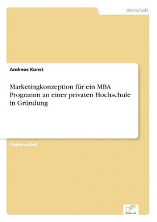 Kniha Marketingkonzeption fur ein MBA Programm an einer privaten Hochschule in Grundung Andreas Kunst