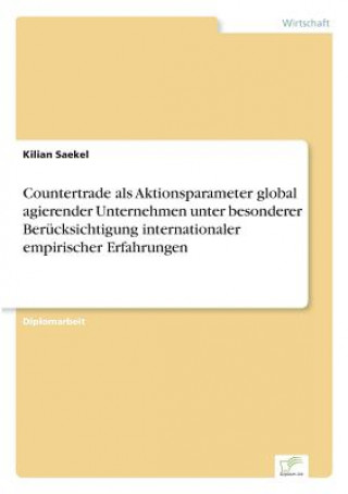 Knjiga Countertrade als Aktionsparameter global agierender Unternehmen unter besonderer Berucksichtigung internationaler empirischer Erfahrungen Kilian Saekel