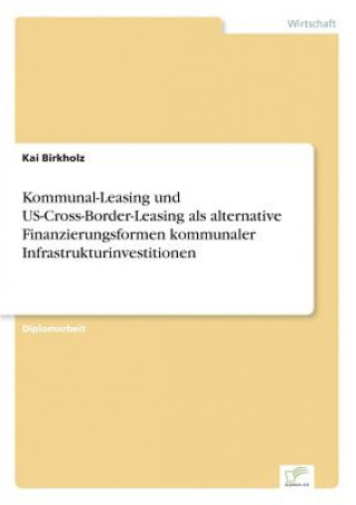 Книга Kommunal-Leasing und US-Cross-Border-Leasing als alternative Finanzierungsformen kommunaler Infrastrukturinvestitionen Kai Birkholz