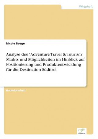 Buch Analyse des Adventure Travel & Tourism Markts und Moeglichkeiten im Hinblick auf Positionierung und Produktentwicklung fur die Destination Sudtirol Nicole Beege