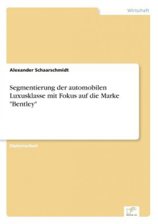 Könyv Segmentierung der automobilen Luxusklasse mit Fokus auf die Marke Bentley Alexander Schaarschmidt