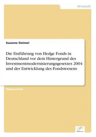 Kniha Einfuhrung von Hedge Fonds in Deutschland vor dem Hintergrund des Investmentmodernisierungsgesetzes 2004 und der Entwicklung des Fondswesens Susanne Steimel