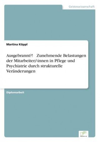 Könyv Ausgebrannt?! - Zunehmende Belastungen der Mitarbeiter/-innen in Pflege und Psychiatrie durch strukturelle Veranderungen Martina Köppl