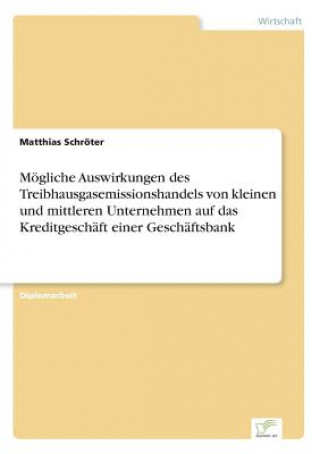 Kniha Moegliche Auswirkungen des Treibhausgasemissionshandels von kleinen und mittleren Unternehmen auf das Kreditgeschaft einer Geschaftsbank Matthias Schröter