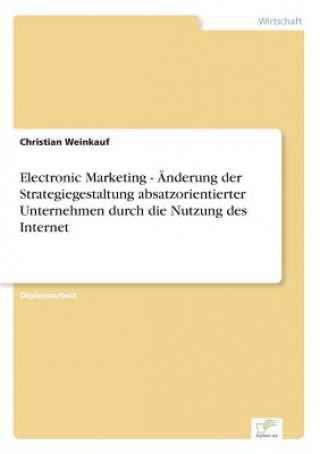 Carte Electronic Marketing - AEnderung der Strategiegestaltung absatzorientierter Unternehmen durch die Nutzung des Internet Christian Weinkauf