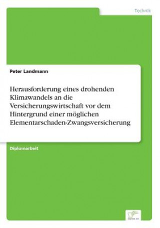 Kniha Herausforderung eines drohenden Klimawandels an die Versicherungswirtschaft vor dem Hintergrund einer moeglichen Elementarschaden-Zwangsversicherung Peter Landmann