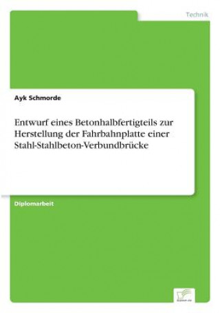 Kniha Entwurf eines Betonhalbfertigteils zur Herstellung der Fahrbahnplatte einer Stahl-Stahlbeton-Verbundbrucke Ayk Schmorde