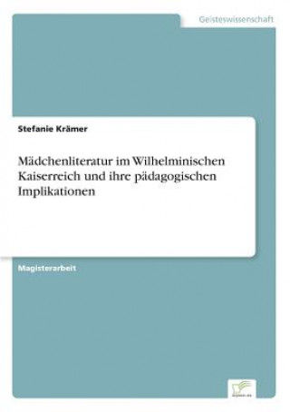 Kniha Madchenliteratur im Wilhelminischen Kaiserreich und ihre padagogischen Implikationen Stefanie Krämer