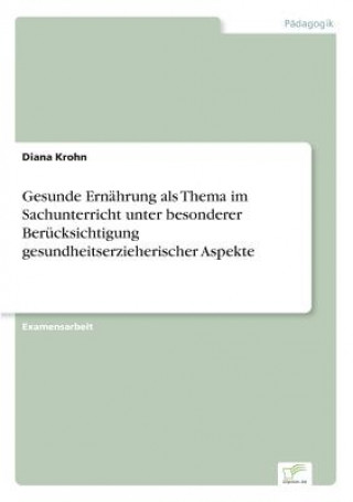 Książka Gesunde Ernahrung als Thema im Sachunterricht unter besonderer Berucksichtigung gesundheitserzieherischer Aspekte Diana Krohn