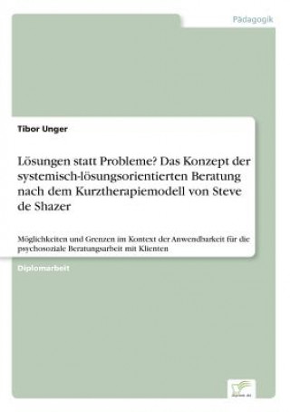 Kniha Loesungen statt Probleme? Das Konzept der systemisch-loesungsorientierten Beratung nach dem Kurztherapiemodell von Steve de Shazer Tibor Unger