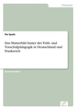 Kniha Mutterbild hinter der Fruh- und Vorschulpadagogik in Deutschland und Frankreich Pia Spohr