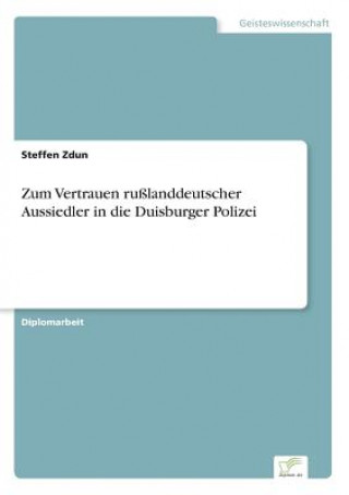 Kniha Zum Vertrauen russlanddeutscher Aussiedler in die Duisburger Polizei Steffen Zdun