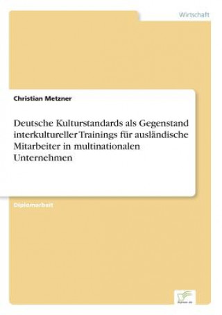 Kniha Deutsche Kulturstandards als Gegenstand interkultureller Trainings fur auslandische Mitarbeiter in multinationalen Unternehmen Christian Metzner