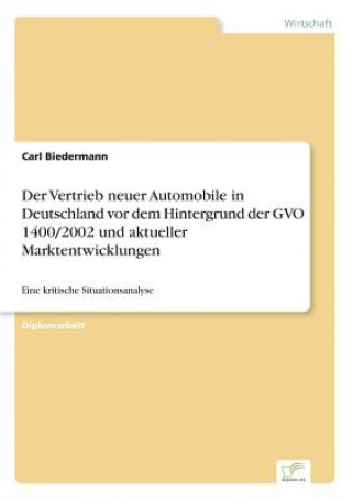 Kniha Vertrieb neuer Automobile in Deutschland vor dem Hintergrund der GVO 1400/2002 und aktueller Marktentwicklungen Carl Biedermann