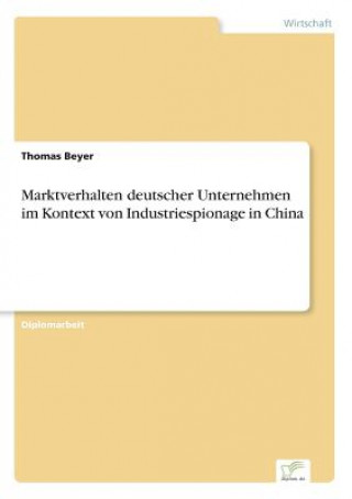 Könyv Marktverhalten deutscher Unternehmen im Kontext von Industriespionage in China Thomas Beyer