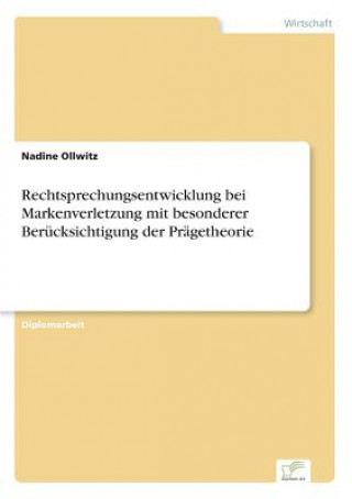 Książka Rechtsprechungsentwicklung bei Markenverletzung mit besonderer Berucksichtigung der Pragetheorie Nadine Ollwitz