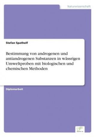 Könyv Bestimmung von androgenen und antiandrogenen Substanzen in wassrigen Umweltproben mit biologischen und chemischen Methoden Stefan Spathelf