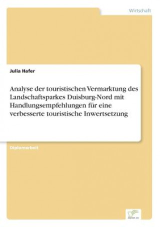 Книга Analyse der touristischen Vermarktung des Landschaftsparkes Duisburg-Nord mit Handlungsempfehlungen fur eine verbesserte touristische Inwertsetzung Julia Hafer